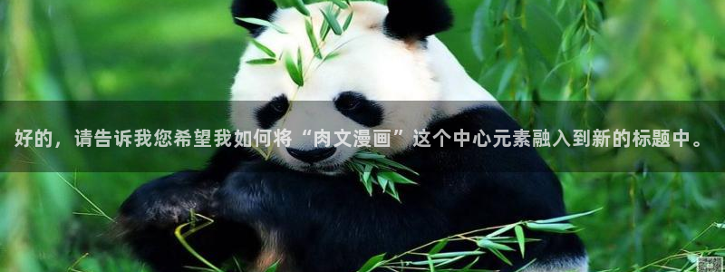 嘿咻漫画免费网站：好的，请告诉我您希望我如何将“肉文漫画”这个中心元素融入到新的标题中。