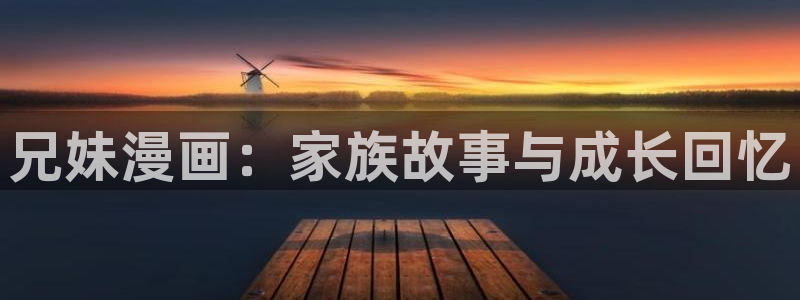 嘿咻漫画嘿咻漫画：兄妹漫画：家族故事与成长回忆