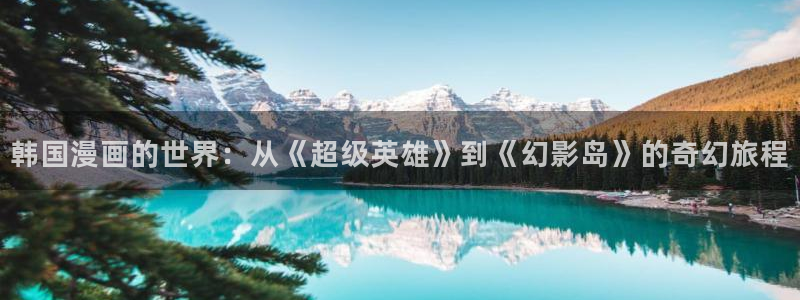 嘿咻漫画免费看：韩国漫画的世界：从《超级英雄》到《幻影岛》的奇幻旅程
